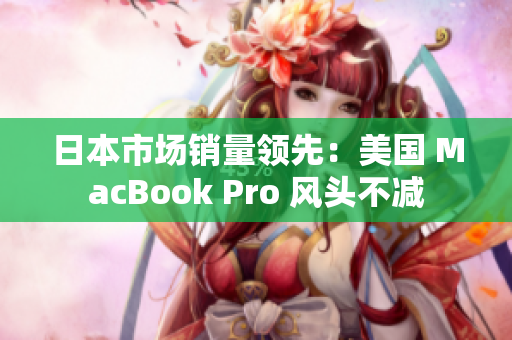 日本市场销量领先：美国 MacBook Pro 风头不减