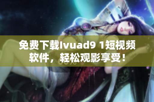 免费下载Ivuad9 1短视频软件，轻松观影享受！
