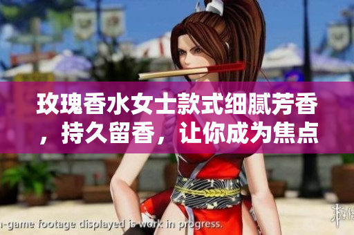 玫瑰香水女士款式细腻芳香，持久留香，让你成为焦点