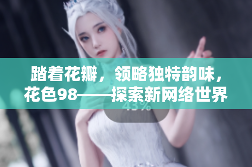 踏着花瓣，领略独特韵味，花色98——探索新网络世界