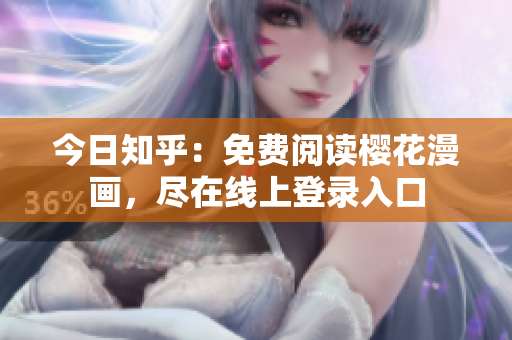 今日知乎：免费阅读樱花漫画，尽在线上登录入口