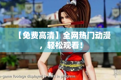【免费高清】全网热门动漫，轻松观看！