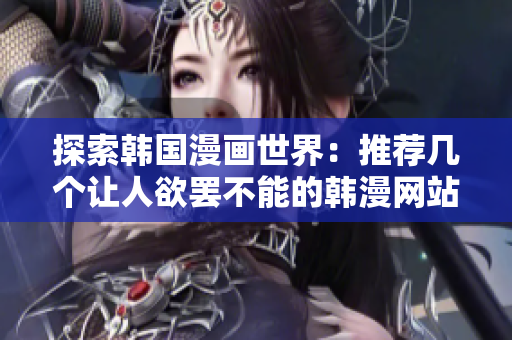 探索韩国漫画世界：推荐几个让人欲罢不能的韩漫网站