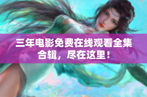 三年电影免费在线观看全集合辑，尽在这里！