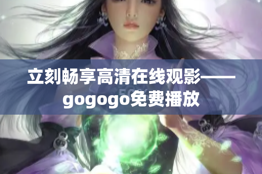 立刻畅享高清在线观影——gogogo免费播放