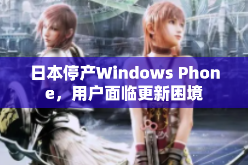 日本停产Windows Phone，用户面临更新困境