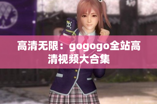 高清无限：gogogo全站高清视频大合集