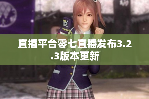 直播平台零七直播发布3.2.3版本更新