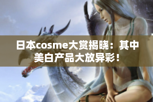 日本cosme大赏揭晓：其中美白产品大放异彩！