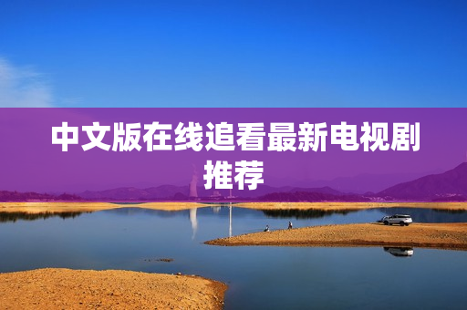 中文版在线追看最新电视剧推荐