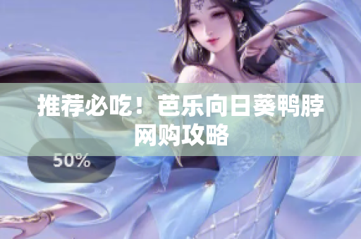 推荐必吃！芭乐向日葵鸭脖网购攻略