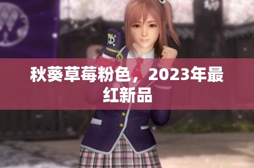 秋葵草莓粉色，2023年最红新品