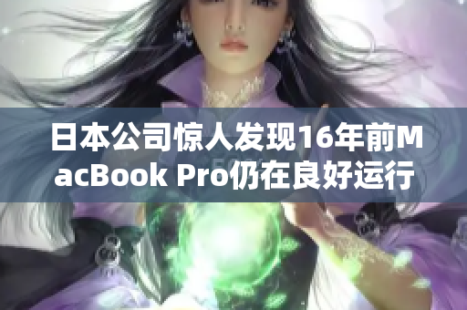 日本公司惊人发现16年前MacBook Pro仍在良好运行