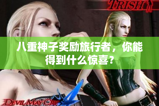 八重神子奖励旅行者，你能得到什么惊喜？