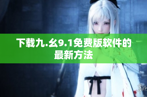 下载九.幺9.1免费版软件的最新方法