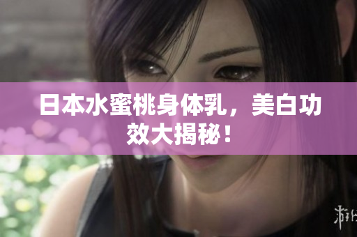 日本水蜜桃身体乳，美白功效大揭秘！