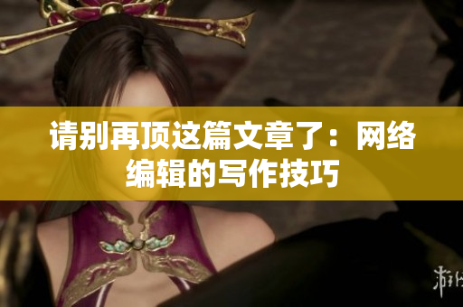 请别再顶这篇文章了：网络编辑的写作技巧