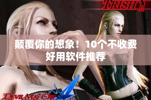 颠覆你的想象！10个不收费好用软件推荐