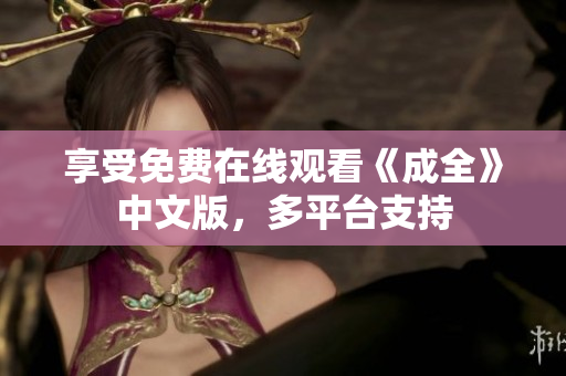 享受免费在线观看《成全》中文版，多平台支持