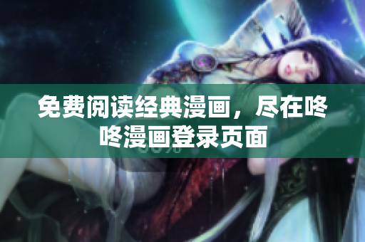 免费阅读经典漫画，尽在咚咚漫画登录页面