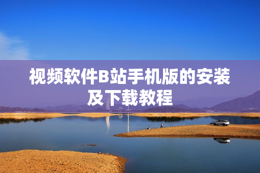视频软件B站手机版的安装及下载教程