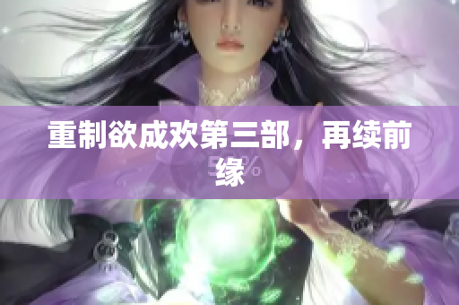 重制欲成欢第三部，再续前缘