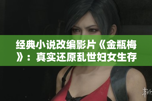经典小说改编影片《金瓶梅》：真实还原乱世妇女生存经验