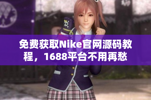 免费获取Nike官网源码教程，1688平台不用再愁
