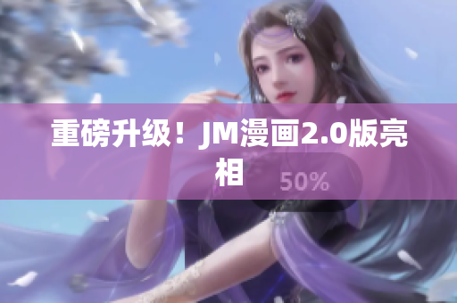 重磅升级！JM漫画2.0版亮相