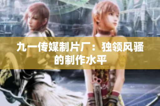 九一传媒制片厂：独领风骚的制作水平