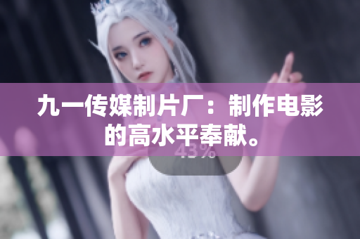 九一传媒制片厂：制作电影的高水平奉献。