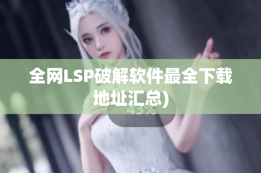 全网LSP破解软件最全下载地址汇总)
