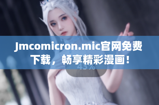 Jmcomicron.mic官网免费下载，畅享精彩漫画！