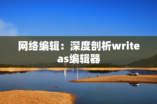 网络编辑：深度剖析writeas编辑器