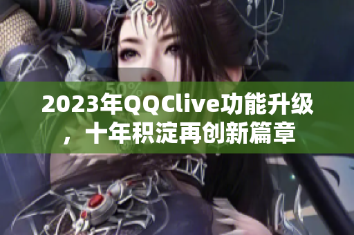 2023年QQClive功能升级，十年积淀再创新篇章
