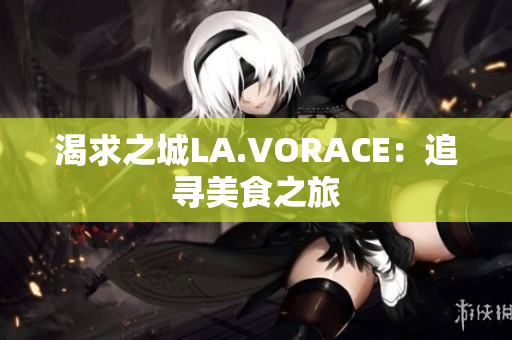 渴求之城LA.VORACE：追寻美食之旅