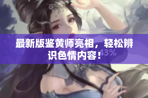 最新版鉴黄师亮相，轻松辨识色情内容！