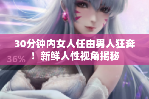 30分钟内女人任由男人狂奔！新鲜人性视角揭秘