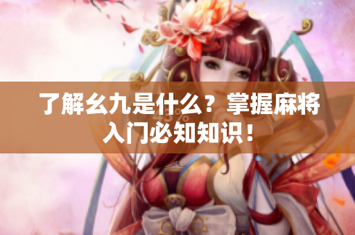 了解幺九是什么？掌握麻将入门必知知识！