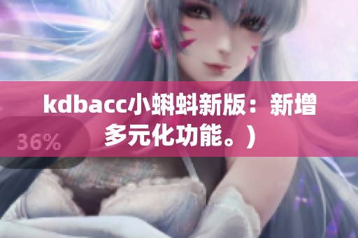 kdbacc小蝌蚪新版：新增多元化功能。)