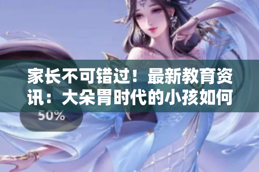 家长不可错过！最新教育资讯：大朵胃时代的小孩如何合理饮食？