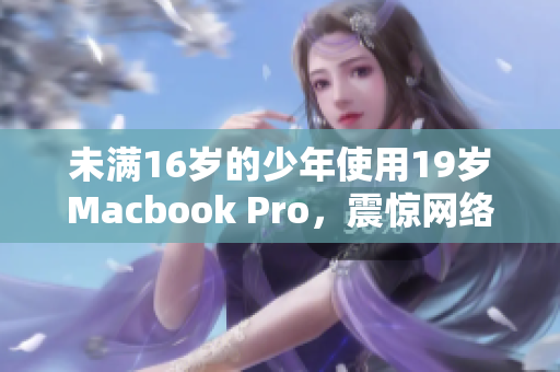 未满16岁的少年使用19岁Macbook Pro，震惊网络