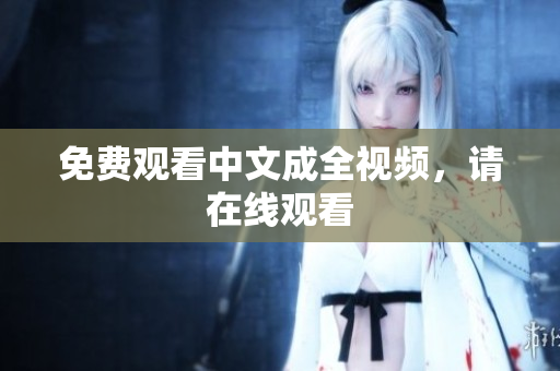 免费观看中文成全视频，请在线观看