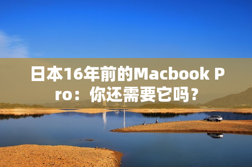 日本16年前的Macbook Pro：你还需要它吗？