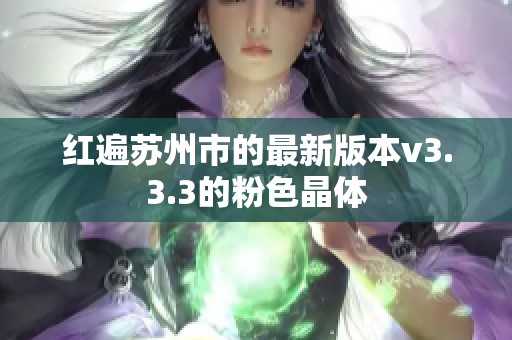 红遍苏州市的最新版本v3.3.3的粉色晶体