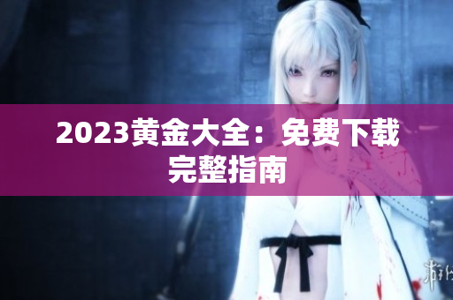 2023黄金大全：免费下载完整指南