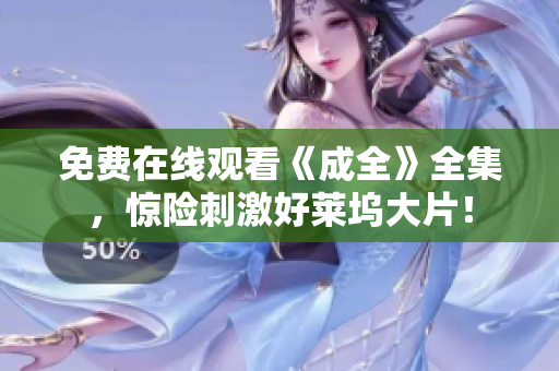 免费在线观看《成全》全集，惊险刺激好莱坞大片！