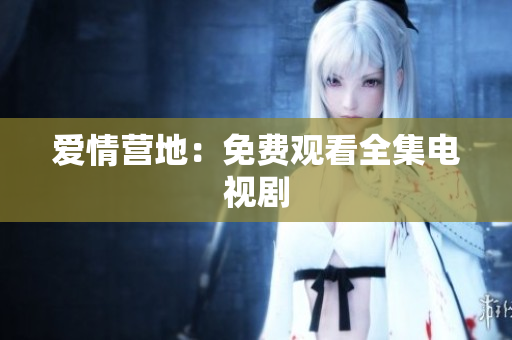 爱情营地：免费观看全集电视剧