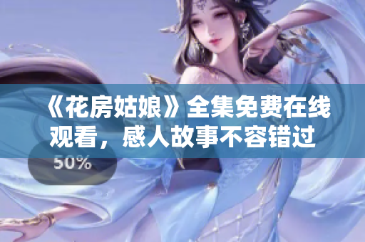 《花房姑娘》全集免费在线观看，感人故事不容错过