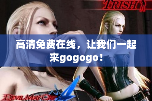 高清免费在线，让我们一起来gogogo！